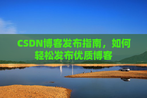 CSDN博客发布指南，如何轻松发布优质博客