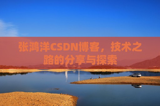 张鸿洋CSDN博客，技术之路的分享与探索