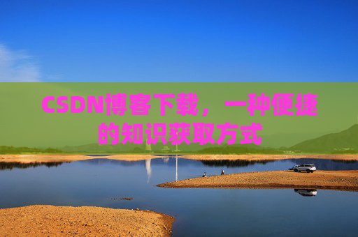 CSDN博客下载，一种便捷的知识获取方式